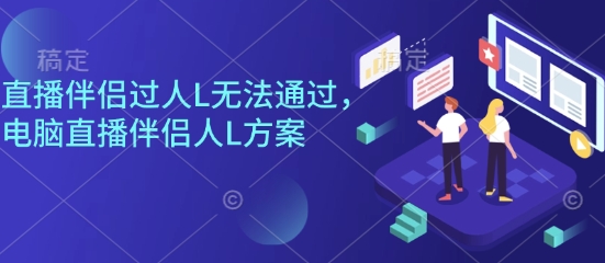 直播伴侣过人L无法通过，电脑直播伴侣人L方案，自测-生财