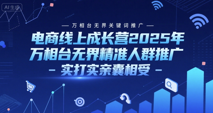 电商线上成长营2025年，万相台无界关键词推广-万相台无界精准人群推广-实打实亲囊相受-生财