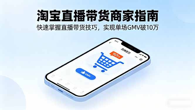 淘宝直播带货商家指南，快速掌握直播带货技巧，实现单场GMV破10万-生财