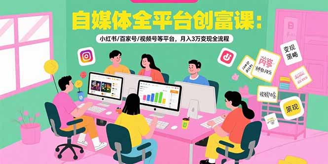 自媒体全平台创富课：小红书/百家号/视频号等平台，月入3万变现全流程-生财
