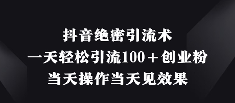 抖音绝密引流术，一天轻松引流100+创业粉，当天操作当天见效果-生财