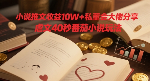 小说推文收益10W+私董会大佬分享，虐文40秒番茄小说玩法-生财