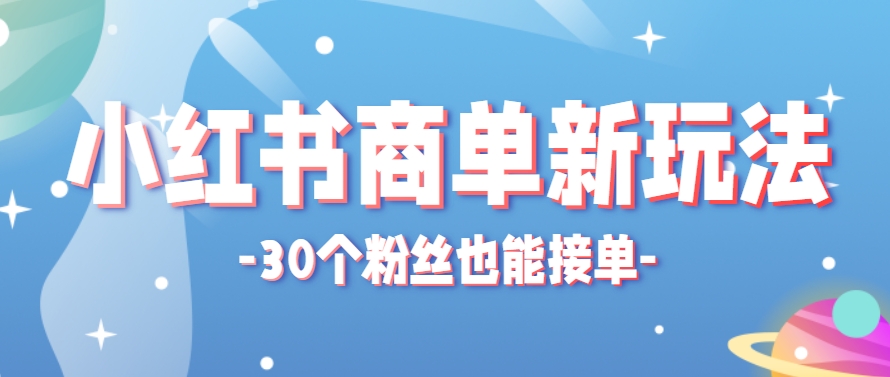小红书商单新玩法，30个粉丝也能接单，一个月接三单赚了150+！适合新手小白操作-生财