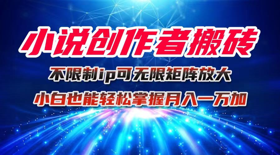 小说创作者搬砖玩法,不限制IP简单无脑 可矩阵无限放大小白也能实现轻...-生财