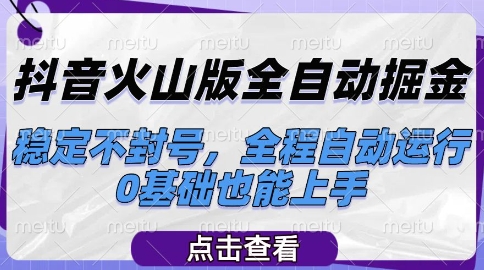 抖音火山版全自动掘金，稳定不封号，全程自动运行，可批量放大操作，0基础也能上手【揭秘】-生财