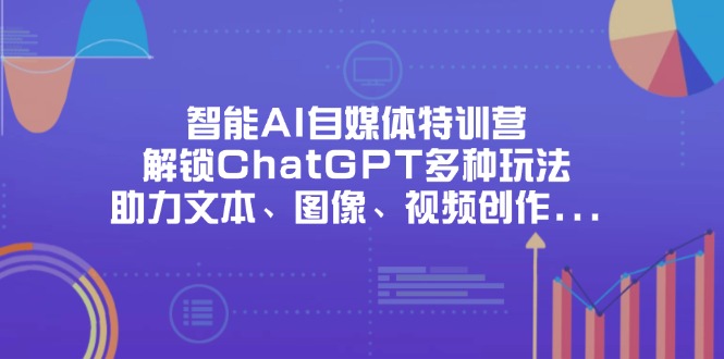 智能AI自媒体特训营,解锁ChatGPT多种玩法,助力文本、图像、视频创作...-生财