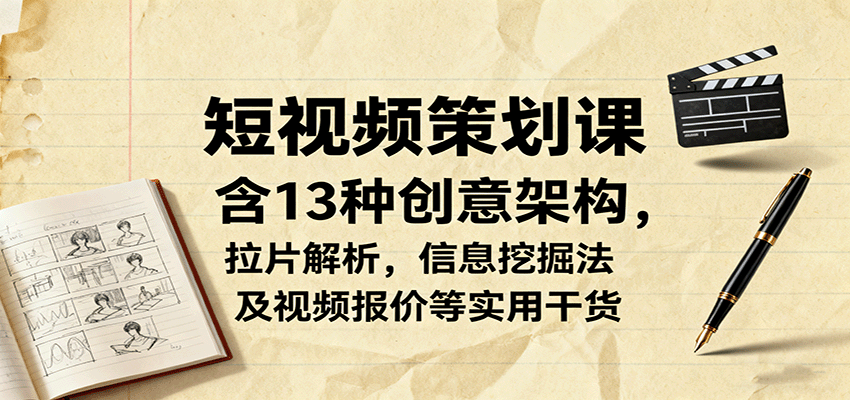 短视频策划课，含13种创意架构，拉片解析，信息挖掘法及视频报价等实用干货-生财