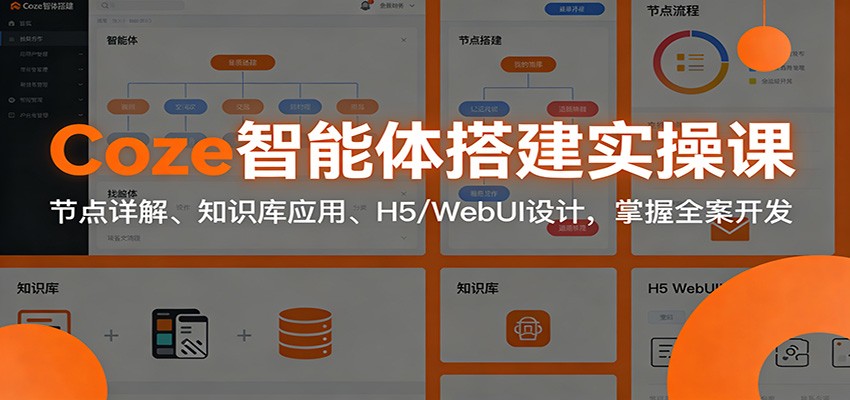 Coze智能体搭建实操课：节点详解、知识库应用、H5/WebUI设计，掌握全案开发-生财