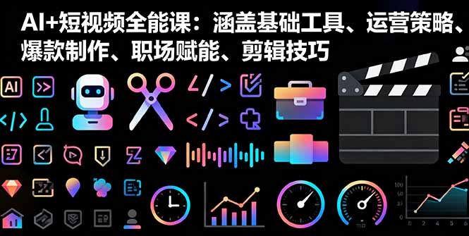 AI+短视频全能课：涵盖基础工具、运营策略、爆款制作、职场赋能、剪辑技巧-生财