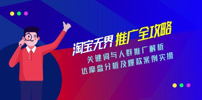 淘宝无界推广全攻略，关键词与人群推广解析，达摩盘分析及爆款案例实操-生财