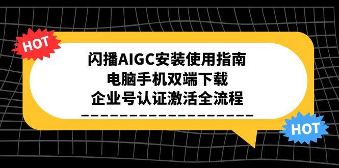 闪播AIGC安装使用指南，电脑手机双端下载，企业号认证激活全流程-生财