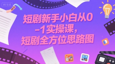 短剧新手小白从0-1实操课，短剧全方位思路图-生财