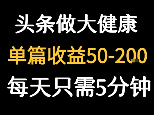 每天5分钟，用今日头条创作大健康图文 单篇收益50-2张-生财