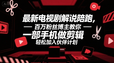 最新电视剧解说陪跑，百万粉丝博主教你一部手机做剪辑，轻松加入伙伴计划-生财
