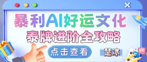 项目拆解:暴利AI小众赛道好运文化泰牌进阶变现全攻略-生财