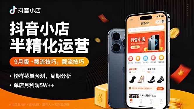 抖音小店半精细化运营9月版，截流技巧,榜单预判,周期分析，单店月利润5w+-生财