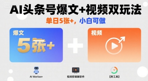AI头条号爆文+视频双玩法，单日5张+，小白可做【附工具】-生财
