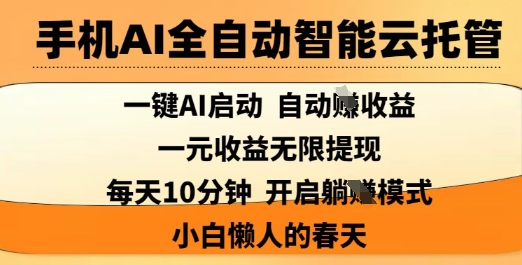 手机AI全自动智能云托管，一键AI启动，AI自动撸收益，支持1元无限体现，每天10分钟，小白懒人的春天【揭秘】-生财