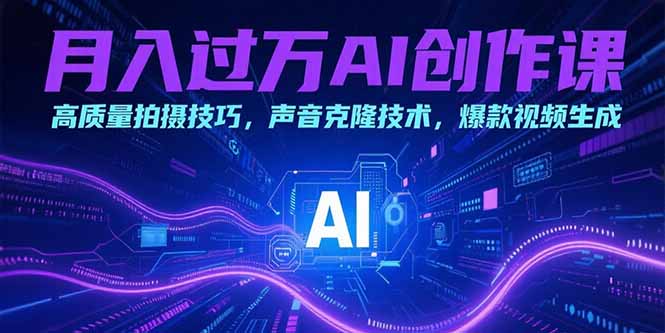 月入过万AI创作课：高质量拍摄技巧，声音克隆技术，爆款视频生成-生财