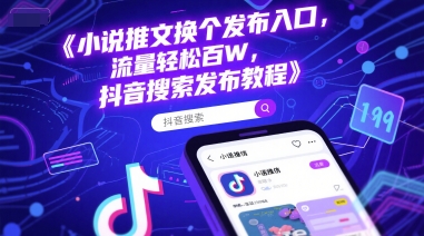 小说推文换个发布入口，流量轻松百W，抖音搜索发布教程-生财