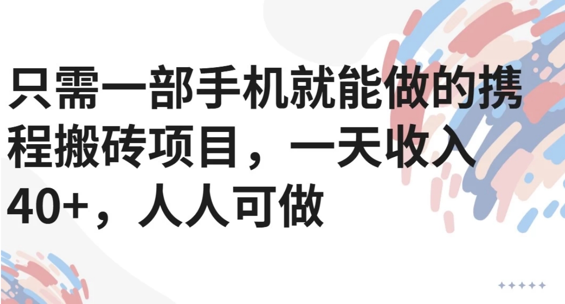 只需一部手机就能做的携程搬砖项目，一天收入40+，人人可做-生财