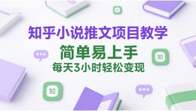 知乎小说推文项目教学,简单易上手,每天3小时轻松变现-生财