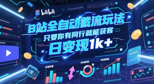 B站全自动截流玩法只要你有同行就能获客，日变现1k+【揭秘】-生财