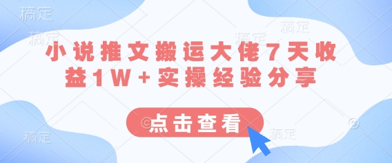 小说推文搬运大佬7天收益1W+实操经验分享-生财