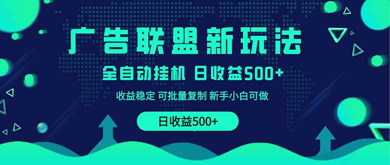 2025全新广告联盟玩法 单机500+课程实操分享 小白可无脑操作-生财