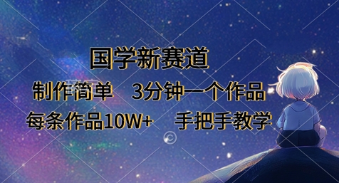 国学新赛道，制作简单，3分钟一个作品，每条作品10W+，手把手教学-生财