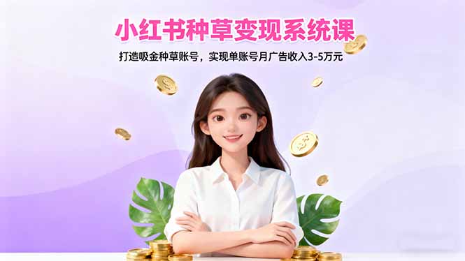 小红书种草变现系统课：打造吸金种草账号，实现单账号月广告收入3-5万元-生财