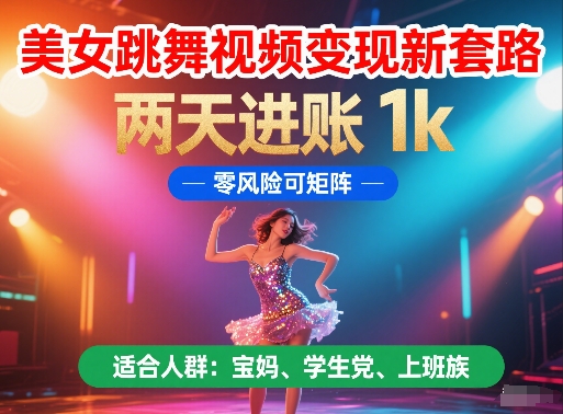 美女跳舞视频变现新套路，两天进账 1k，零风险可矩阵【揭秘】-生财