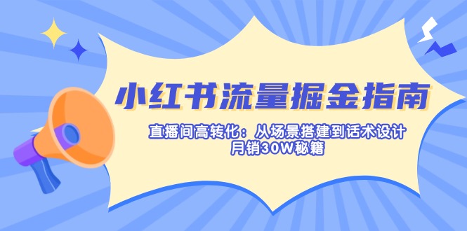 小红书流量掘金指南：直播间高转化：从场景搭建到话术设计，月销30W秘籍-生财