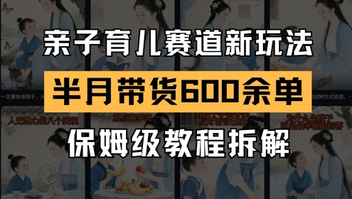 AI亲子育儿赛道新玩法，新号半个月带货600多单，保姆级教程拆解-生财