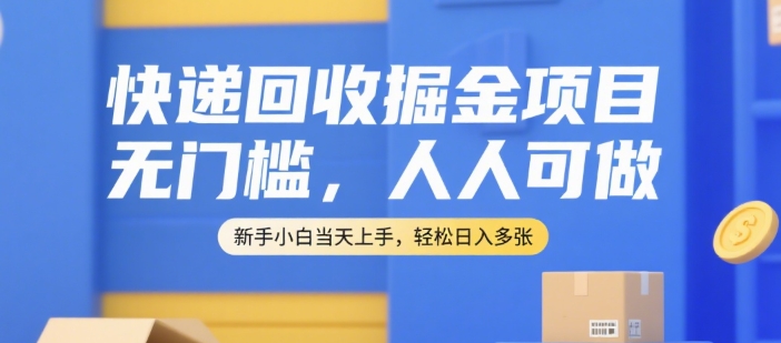 快递回收掘金项目，无门槛，人人可做，新手小白当天上手，轻松日入多张【揭秘】-生财