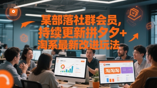 某部落社群会员,持续更新拼夕夕+淘系最新改进玩法-生财