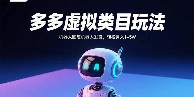 多多虚拟类目玩法,机器人回复机器人发货,轻松月入1-5W-生财