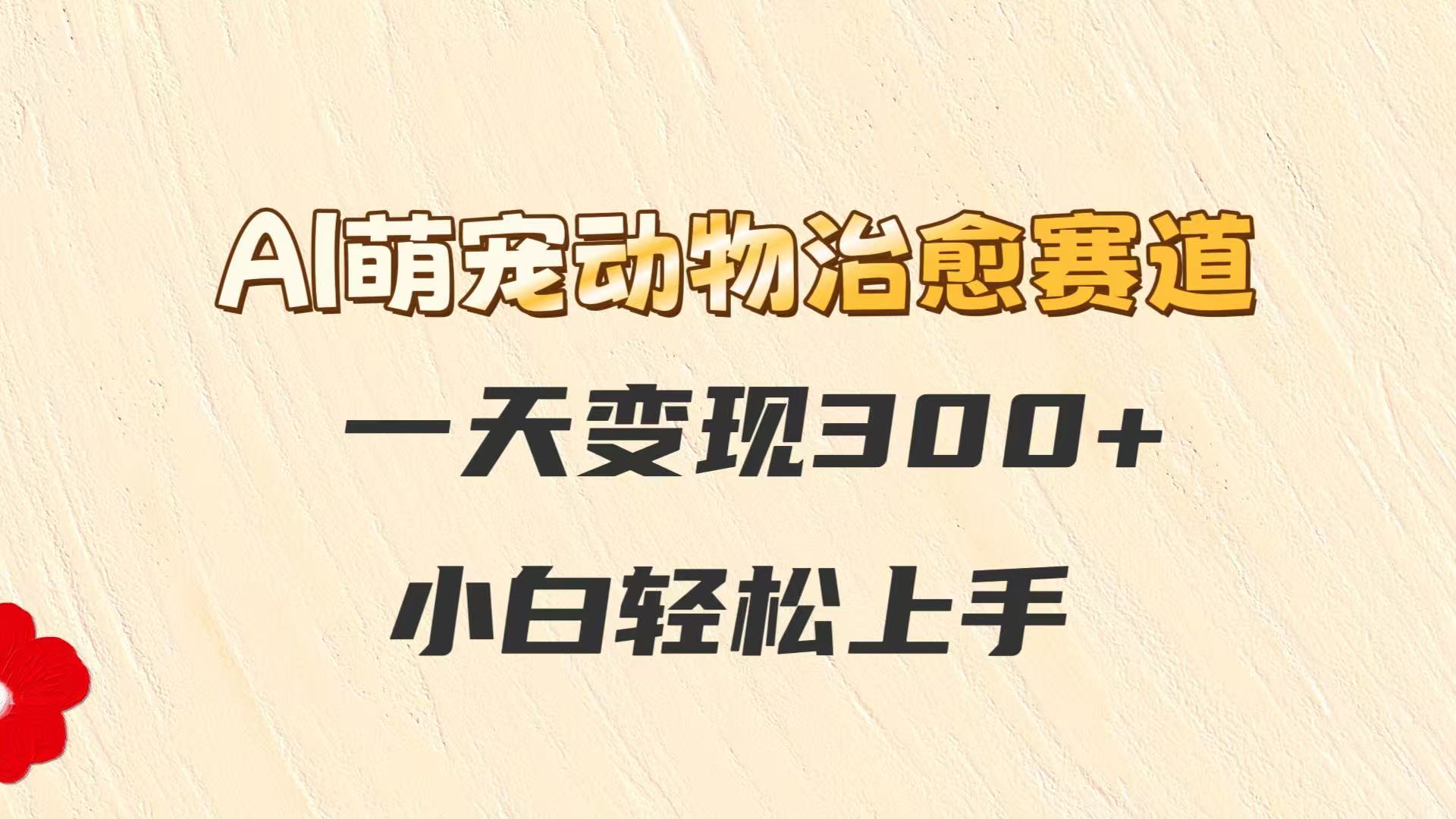 AI萌宠动物治愈赛道，一天变现300+，小白轻松上手-生财
