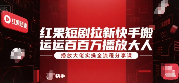 红果短剧拉新快手搬运百万播放大佬实操全流程分享课-生财