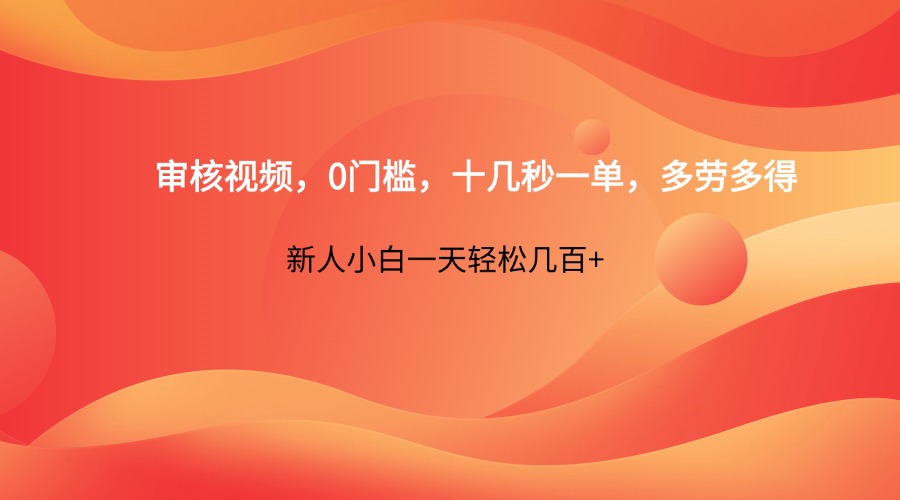 审核视频,0门槛,十几秒一单,多劳多得,新人小白一天轻松几百+-生财