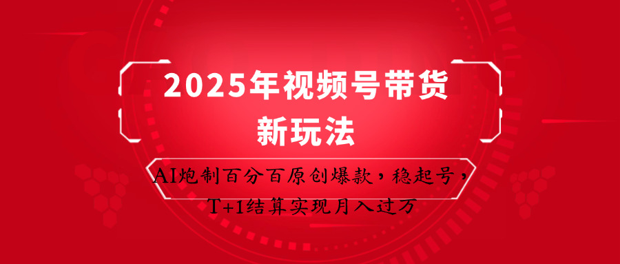 2025年视频号带货新玩法：AI炮制百分百原创爆款，稳起号，T+1结算实现月入过万-生财