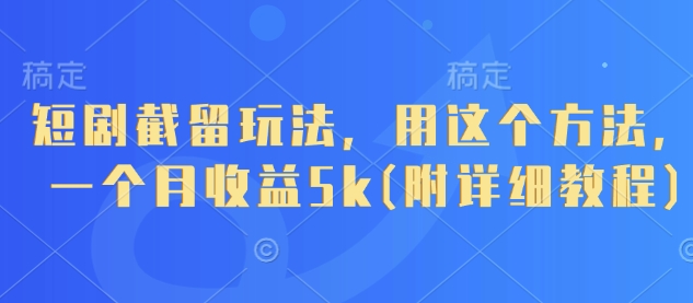短剧截留玩法，用这个方法，一个月收益5k(附详细教程)-生财