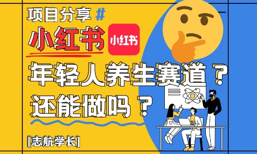 小红书年轻人养生赛道？真的还能做吗？详细讲解！-生财