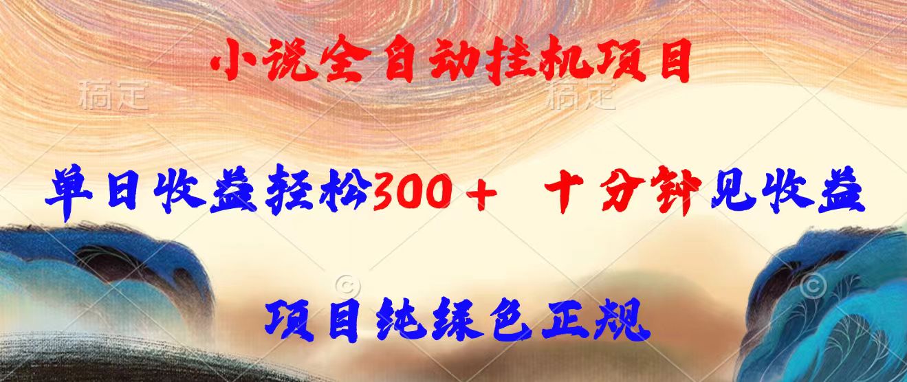 小说全自动挂机项目，单日收益轻松300，十分钟见收益，项目纯绿色正规-生财