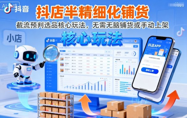 抖店半精细化铺货，截流预判选品核心玩法，无需无脑铺货或手动上架(更新9月)-生财