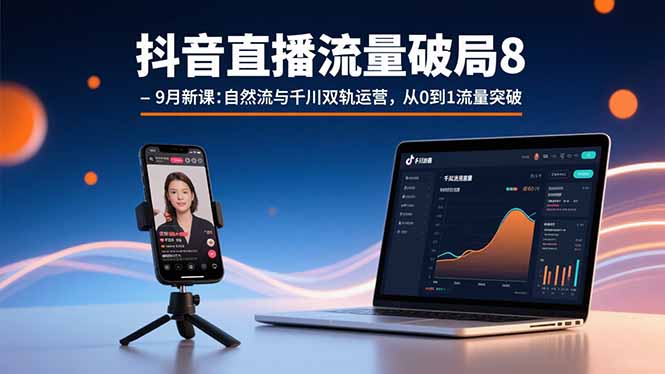 抖音直播流量破局8-9月新课:自然流与千川双轨运营,从0到1流量突破-生财