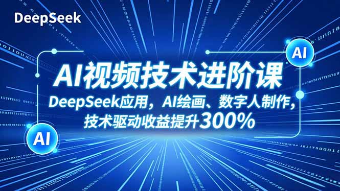 AI视频技术进阶课,DeepSeek应用、AI绘画、数字人制作,技术驱动收益提升300%-生财