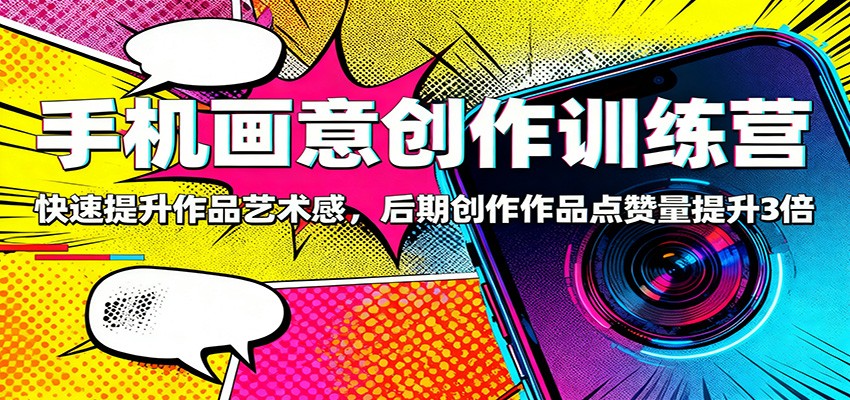 手机画意创作训练营:快速提升作品艺术感,后期创作作品点赞量提升3倍-生财