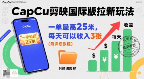 一单最高25米，亲测CapCu剪映国际版拉新玩法，每天可以收入3张(附详细教程)-生财