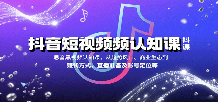 抖音短视频认知课，从趋势风口、商业生态到赚钱方式、直播准备及账号定位等-生财